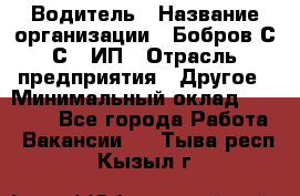 Водитель › Название организации ­ Бобров С.С., ИП › Отрасль предприятия ­ Другое › Минимальный оклад ­ 25 000 - Все города Работа » Вакансии   . Тыва респ.,Кызыл г.